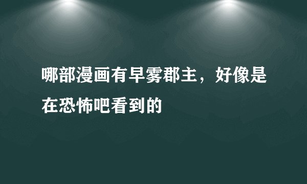 哪部漫画有早雾郡主，好像是在恐怖吧看到的