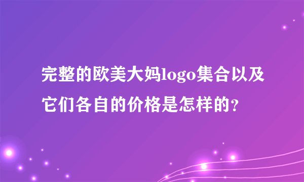 完整的欧美大妈logo集合以及它们各自的价格是怎样的？