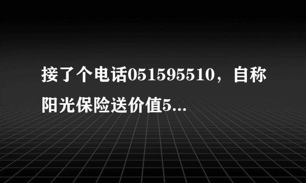 接了个电话051595510，自称阳光保险送价值5W的交通意外险，不小心把名字和生日告诉她了，会有什么危险吗？