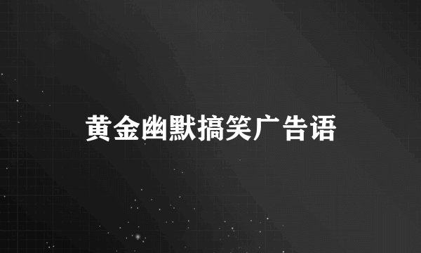 黄金幽默搞笑广告语