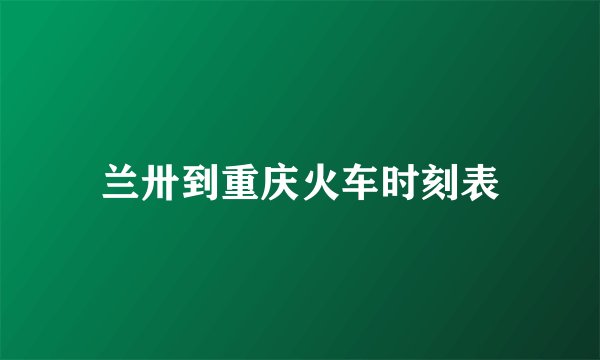 兰卅到重庆火车时刻表