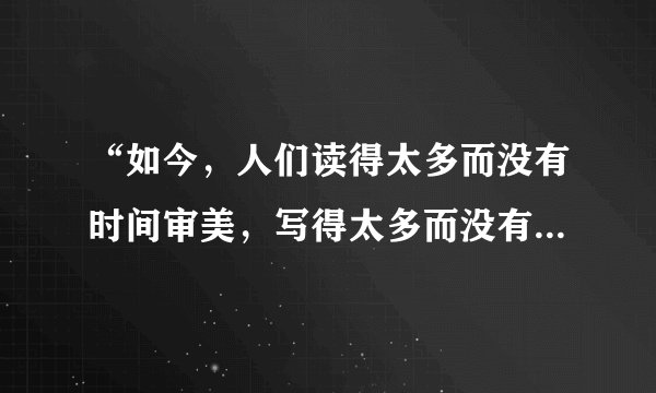 “如今，人们读得太多而没有时间审美，写得太多而没有”后面是什么？