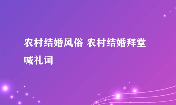 农村结婚风俗 农村结婚拜堂喊礼词