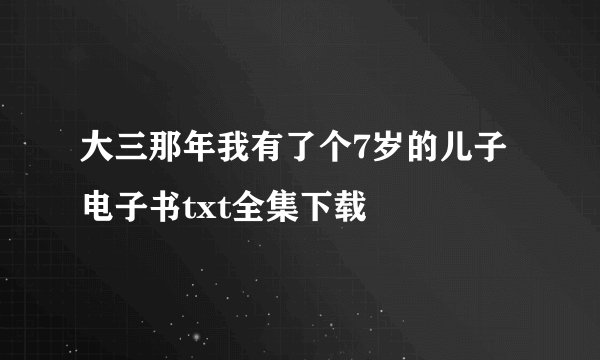 大三那年我有了个7岁的儿子电子书txt全集下载