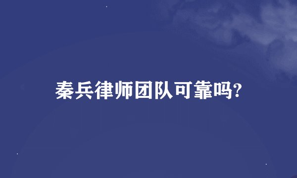 秦兵律师团队可靠吗?