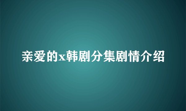 亲爱的x韩剧分集剧情介绍