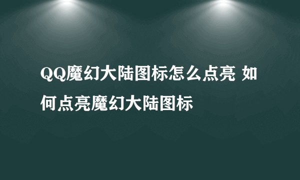 QQ魔幻大陆图标怎么点亮 如何点亮魔幻大陆图标