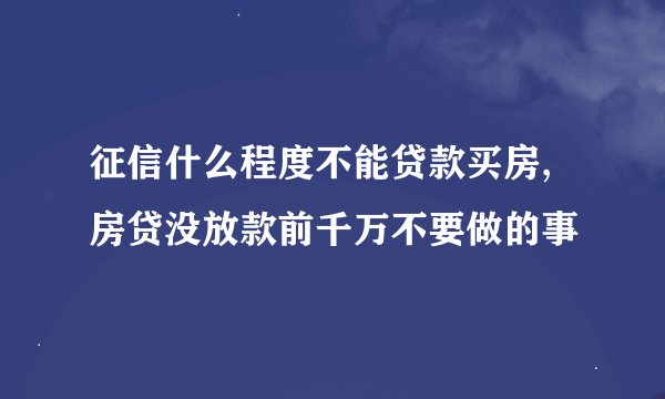 征信什么程度不能贷款买房,房贷没放款前千万不要做的事