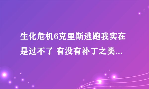 生化危机6克里斯逃跑我实在是过不了 有没有补丁之类的可以跳过这段剧情的?