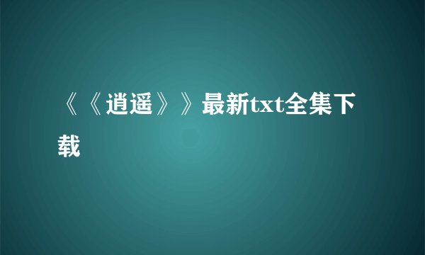 《《逍遥》》最新txt全集下载