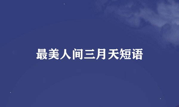 最美人间三月天短语