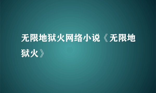 无限地狱火网络小说《无限地狱火》