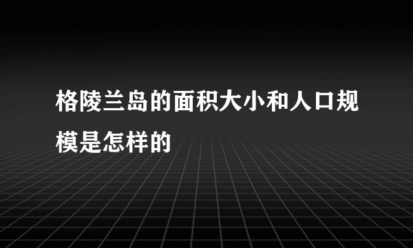 格陵兰岛的面积大小和人口规模是怎样的