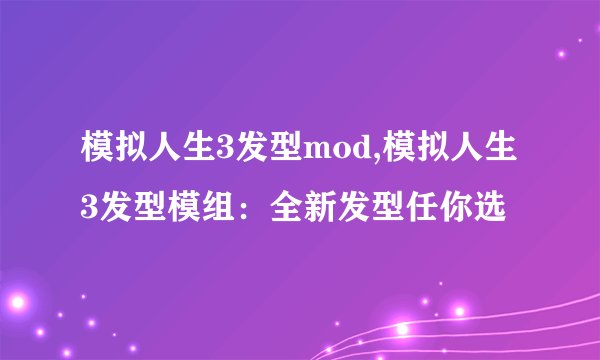 模拟人生3发型mod,模拟人生3发型模组：全新发型任你选