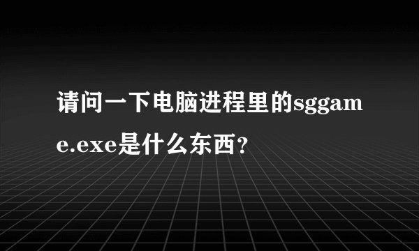 请问一下电脑进程里的sggame.exe是什么东西？