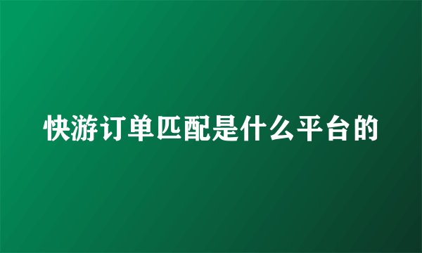 快游订单匹配是什么平台的