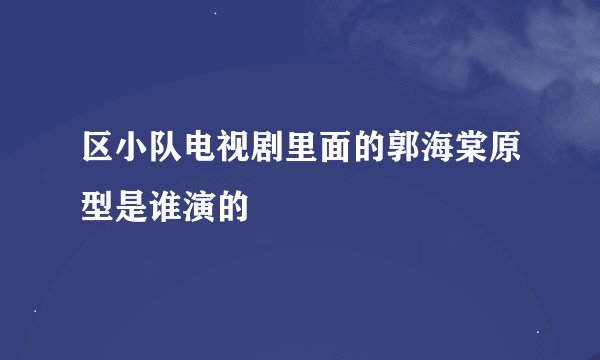 区小队电视剧里面的郭海棠原型是谁演的