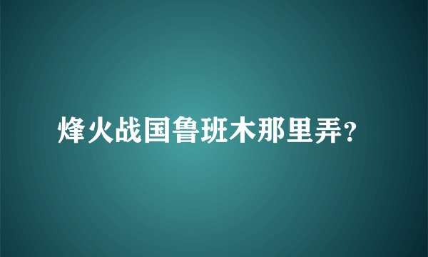 烽火战国鲁班木那里弄？