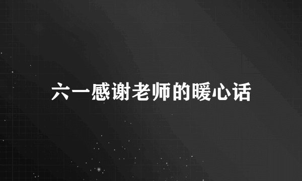 六一感谢老师的暖心话