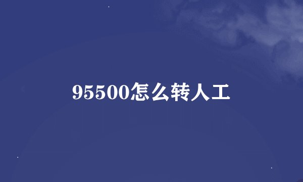95500怎么转人工