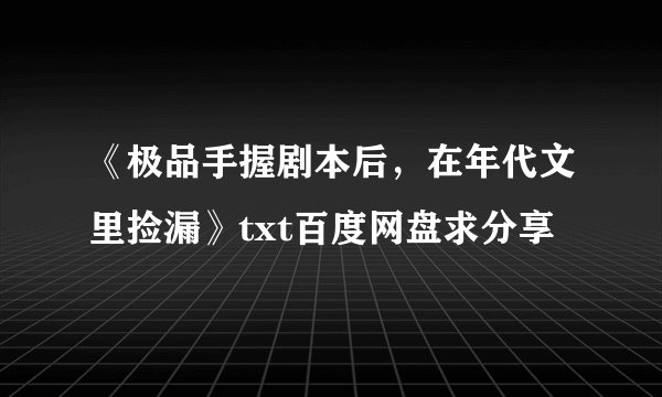 《极品手握剧本后，在年代文里捡漏》txt百度网盘求分享