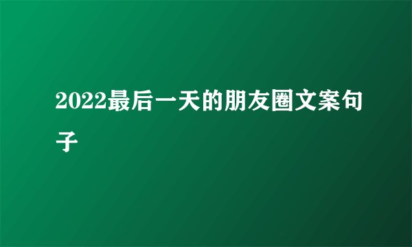 2022最后一天的朋友圈文案句子