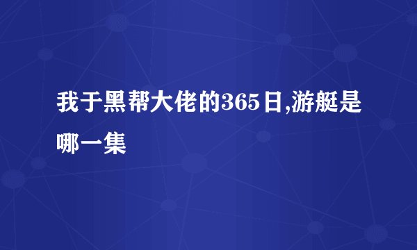我于黑帮大佬的365日,游艇是哪一集