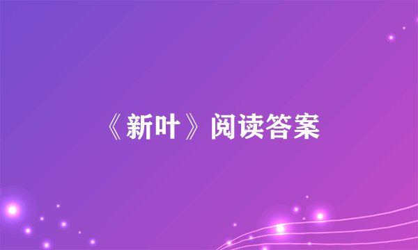 《新叶》阅读答案