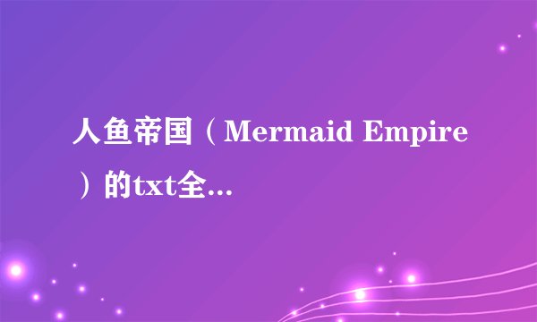 人鱼帝国（Mermaid Empire）的txt全集下载地址