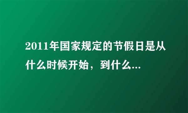 2011年国家规定的节假日是从什么时候开始，到什么时候结束啊？