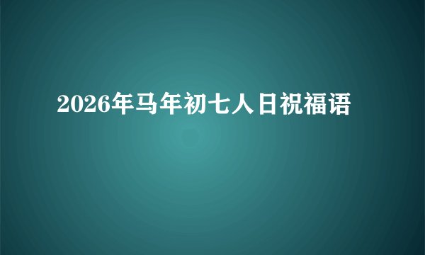 2026年马年初七人日祝福语
