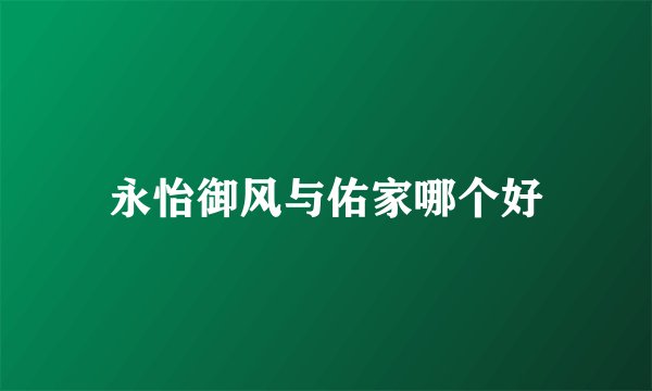 永怡御风与佑家哪个好