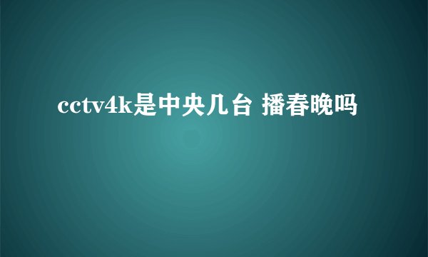 cctv4k是中央几台 播春晚吗