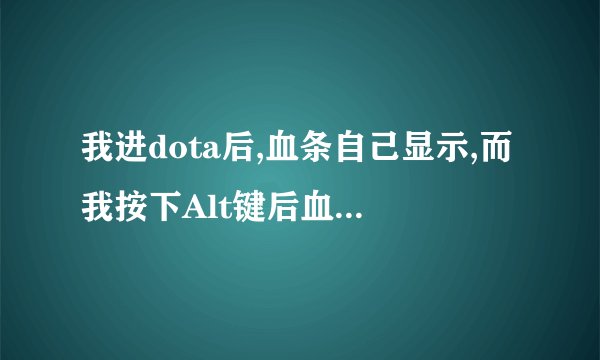 我进dota后,血条自己显示,而我按下Alt键后血条却不显示了,为什么?
