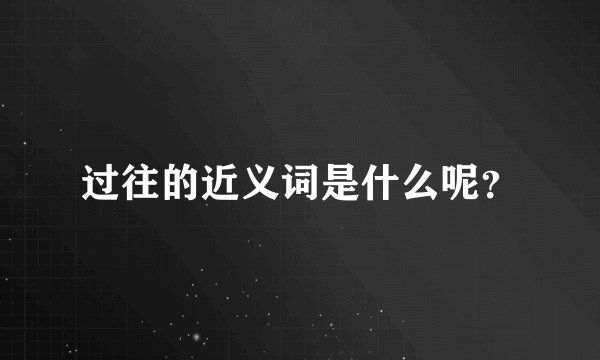 过往的近义词是什么呢？