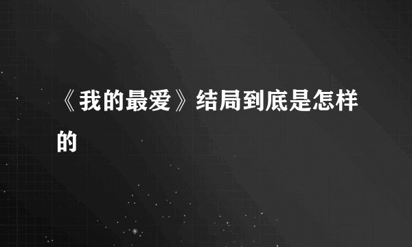 《我的最爱》结局到底是怎样的