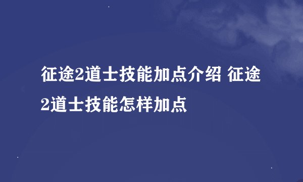 征途2道士技能加点介绍 征途2道士技能怎样加点
