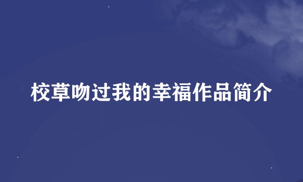 校草吻过我的幸福作品简介