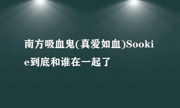 南方吸血鬼(真爱如血)Sookie到底和谁在一起了