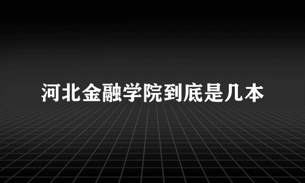 河北金融学院到底是几本