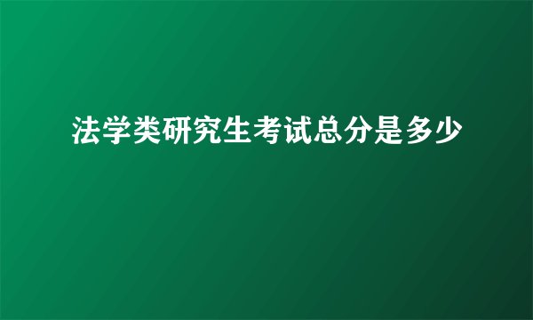 法学类研究生考试总分是多少