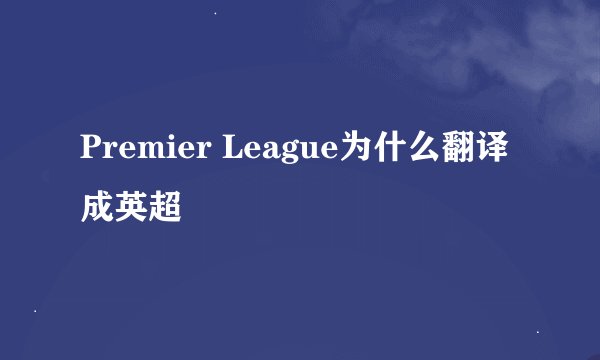 Premier League为什么翻译成英超