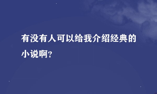 有没有人可以给我介绍经典的小说啊？