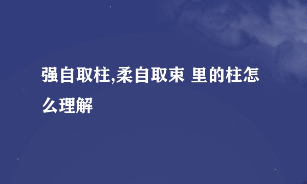 强自取柱,柔自取束 里的柱怎么理解