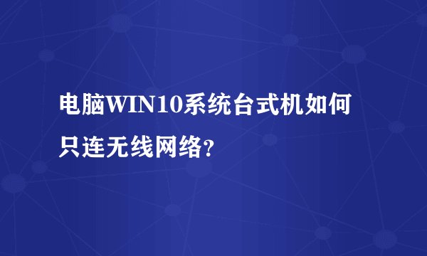 电脑WIN10系统台式机如何只连无线网络？