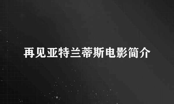 再见亚特兰蒂斯电影简介
