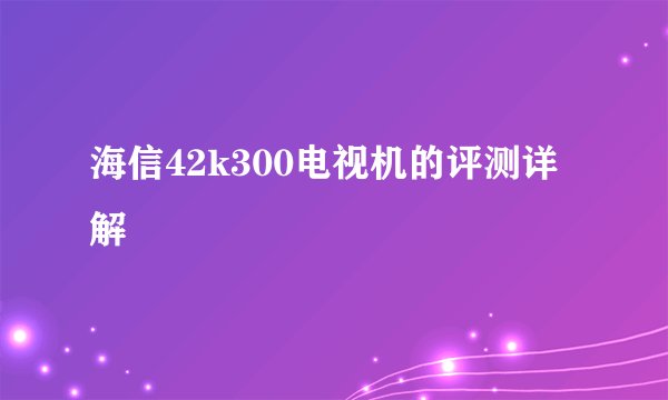 海信42k300电视机的评测详解