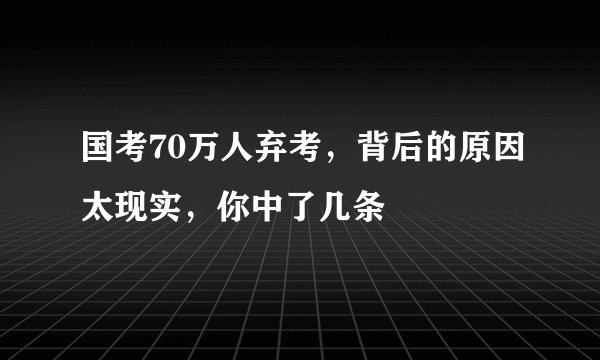 国考70万人弃考，背后的原因太现实，你中了几条