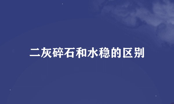 二灰碎石和水稳的区别