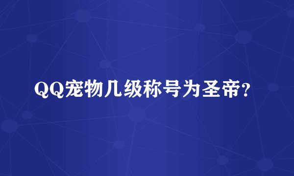 QQ宠物几级称号为圣帝？